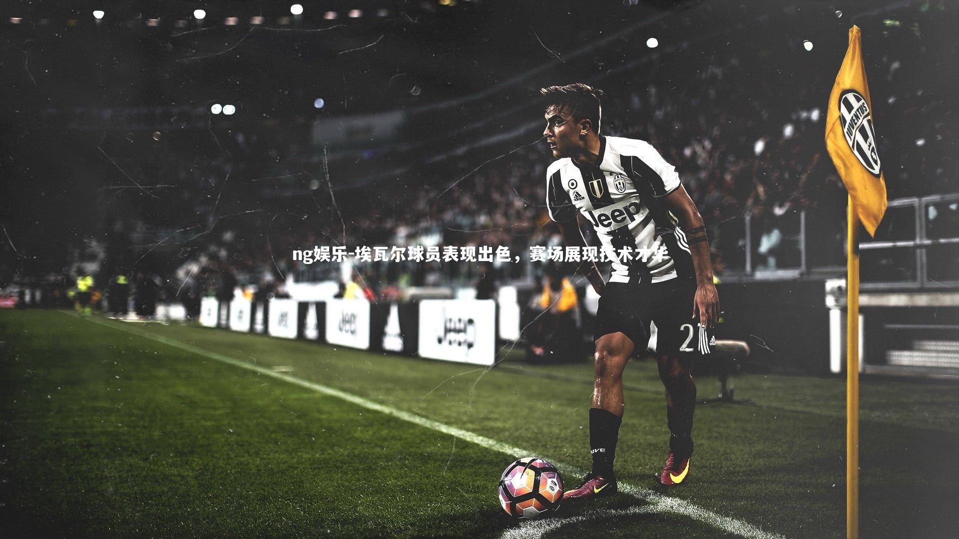 埃瓦尔球员表现出色，赛场展现技术才华