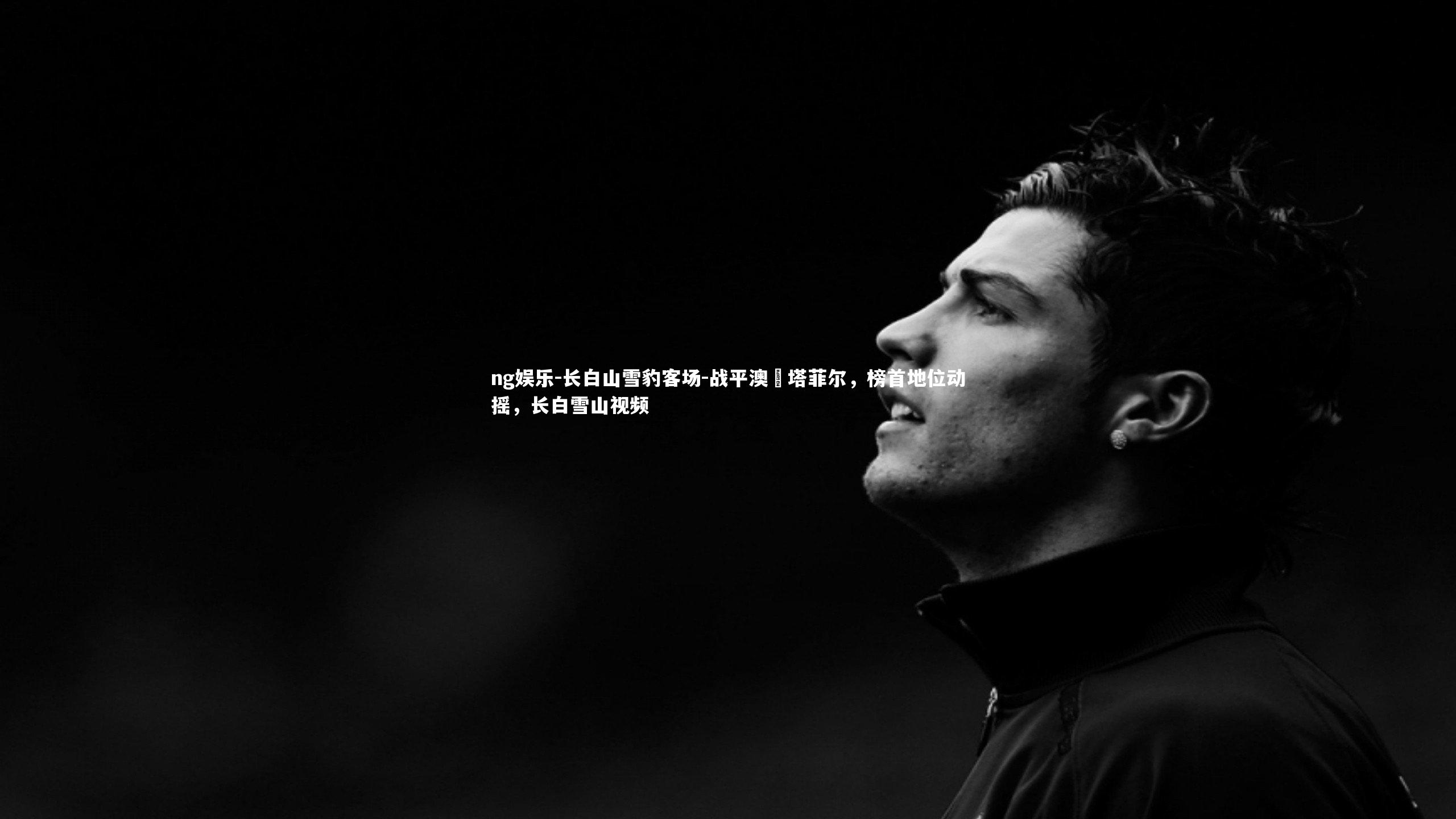 ng娱乐-长白山雪豹客场-战平澳門塔菲尔，榜首地位动摇，长白雪山视频
