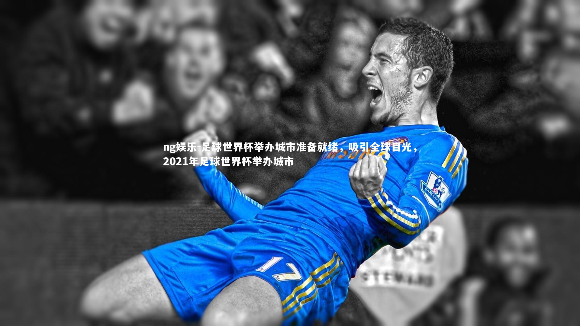 足球世界杯举办城市准备就绪,吸引全球目光,2021年足球世界杯举办城市