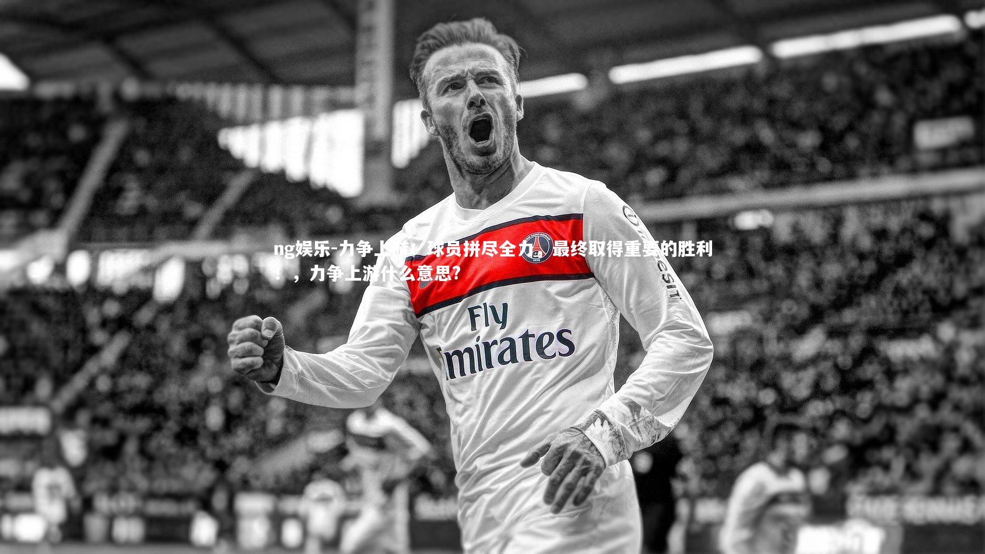 力争上游:球员拼尽全力,最终取得重要的胜利!,力争上游什么意思?